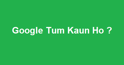 google tum kaun ho